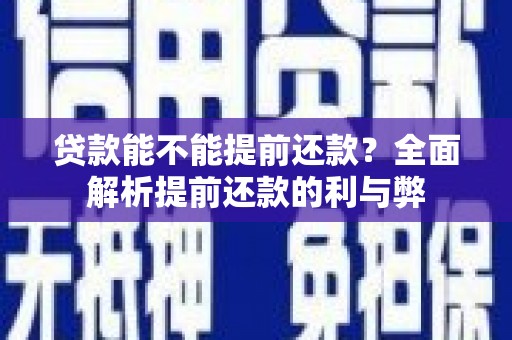 平川贷款能不能提前还款？全面解析提前还款的利与弊