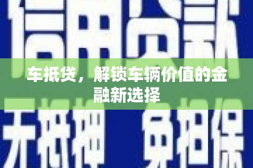 平川车抵贷，解锁车辆价值的金融新选择