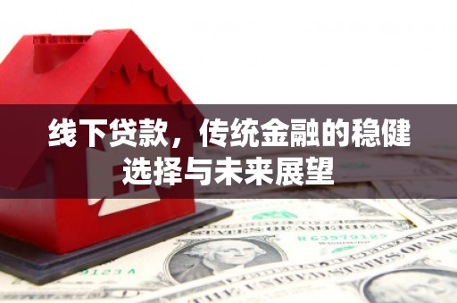 平川线下贷款，传统金融的稳健选择与未来展望