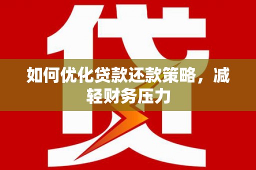 平川如何优化贷款还款策略，减轻财务压力