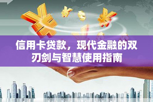 平川信用卡贷款，现代金融的双刃剑与智慧使用指南