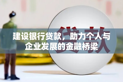 平川建设银行贷款，助力个人与企业发展的金融桥梁