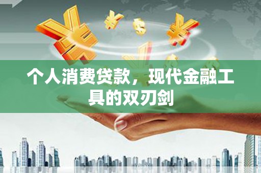 平川个人消费贷款，现代金融工具的双刃剑