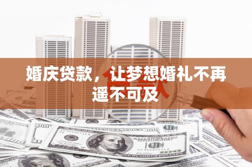 平川婚庆贷款，让梦想婚礼不再遥不可及