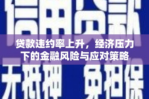 平川贷款违约率上升，经济压力下的金融风险与应对策略