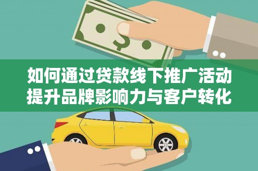 平川如何通过贷款线下推广活动提升品牌影响力与客户转化率