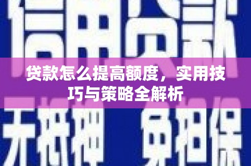 平川贷款怎么提高额度，实用技巧与策略全解析