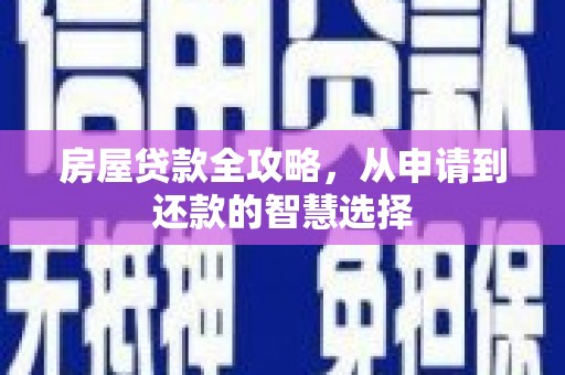 平川房屋贷款全攻略，从申请到还款的智慧选择