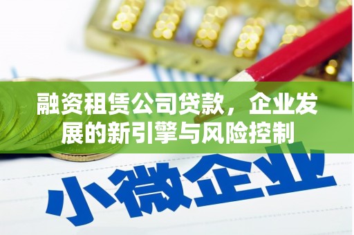 平川融资租赁公司贷款，企业发展的新引擎与风险控制