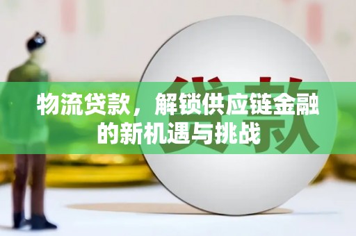 平川物流贷款，解锁供应链金融的新机遇与挑战