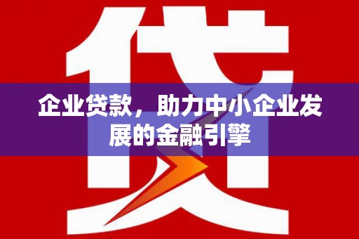 平川企业贷款，助力中小企业发展的金融引擎