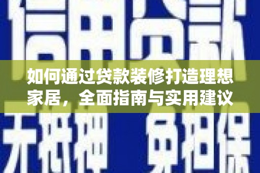 平川如何通过贷款装修打造理想家居，全面指南与实用建议