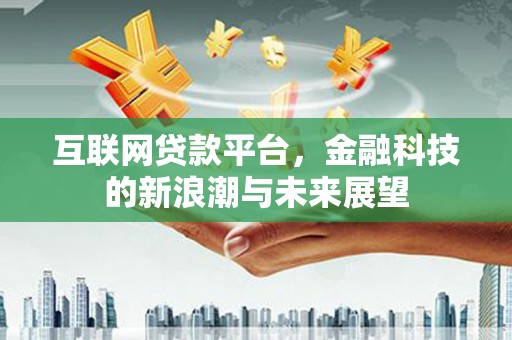 平川互联网贷款平台，金融科技的新浪潮与未来展望