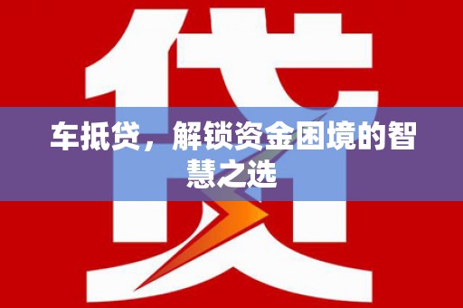 平川车抵贷，解锁资金困境的智慧之选