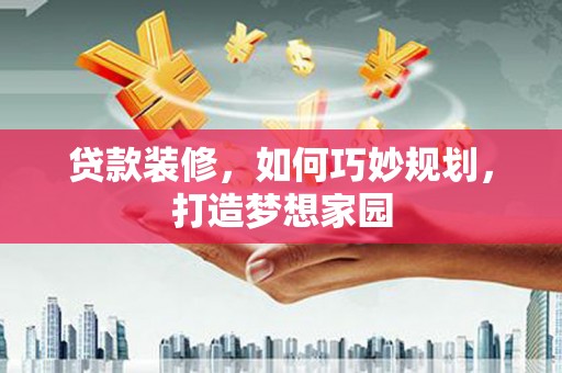平川贷款装修，如何巧妙规划，打造梦想家园