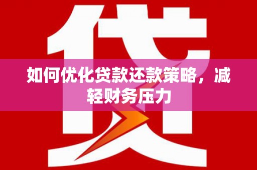 平川如何优化贷款还款策略，减轻财务压力