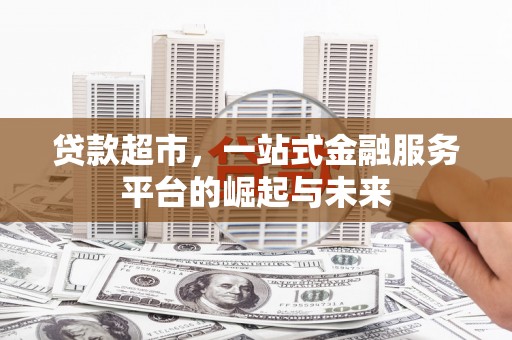 平川贷款超市，一站式金融服务平台的崛起与未来