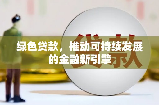 平川绿色贷款，推动可持续发展的金融新引擎