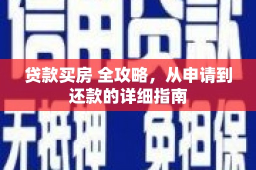 平川贷款买房 全攻略，从申请到还款的详细指南
