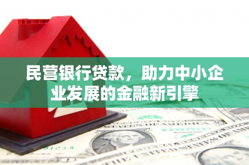 平川民营银行贷款，助力中小企业发展的金融新引擎