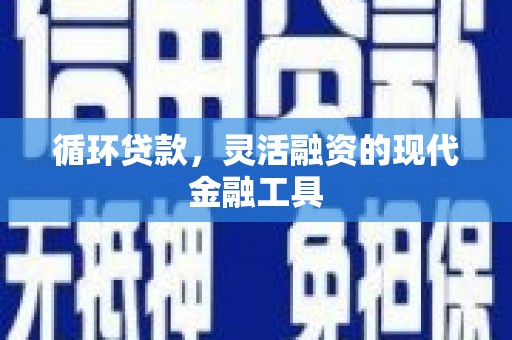 平川循环贷款，灵活融资的现代金融工具