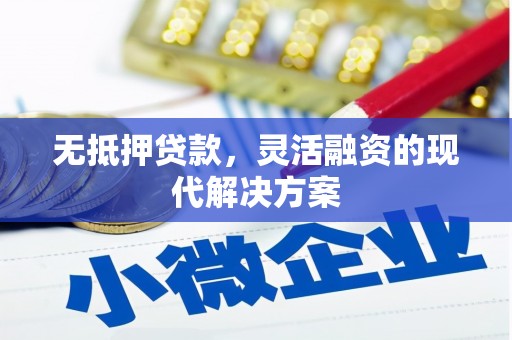 平川无抵押贷款，灵活融资的现代解决方案