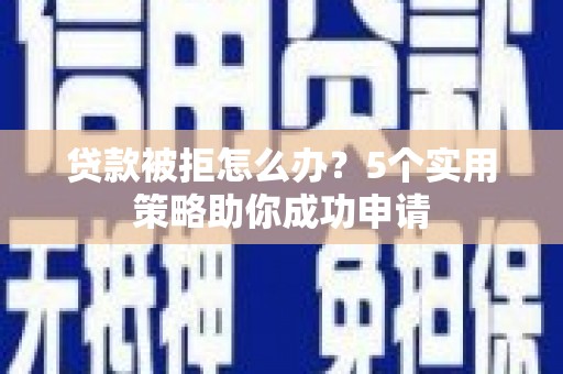 平川贷款被拒怎么办？5个实用策略助你成功申请