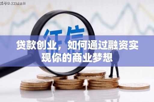 平川贷款创业，如何通过融资实现你的商业梦想