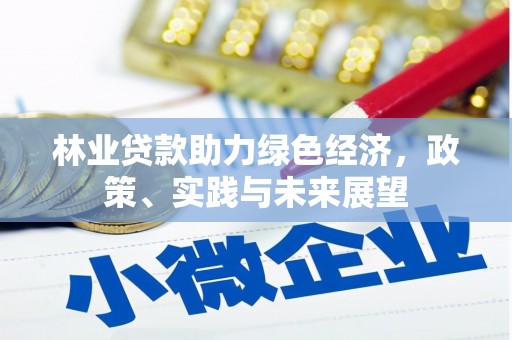 平川林业贷款助力绿色经济，政策、实践与未来展望