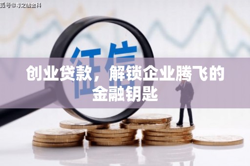 平川创业贷款，解锁企业腾飞的金融钥匙