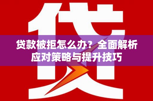 平川贷款被拒怎么办？全面解析应对策略与提升技巧