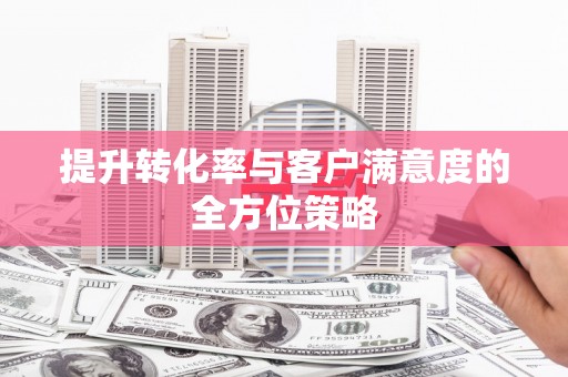 平川提升转化率与客户满意度的全方位策略