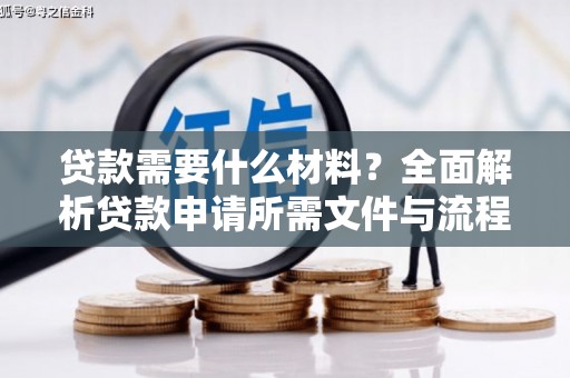 平川贷款需要什么材料？全面解析贷款申请所需文件与流程