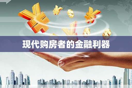 平川现代购房者的金融利器