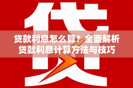 平川贷款利息怎么算？全面解析贷款利息计算方法与技巧