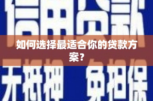 平川如何选择最适合你的贷款方案？