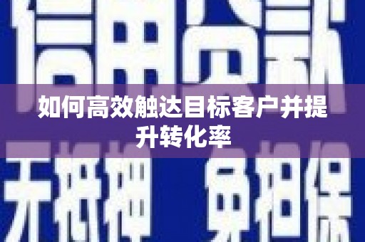 平川如何高效触达目标客户并提升转化率