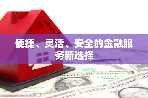 平川便捷、灵活、安全的金融服务新选择