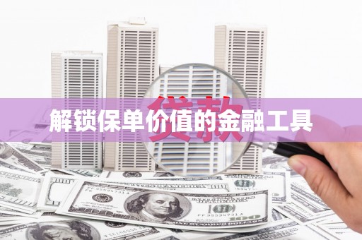 平川解锁保单价值的金融工具