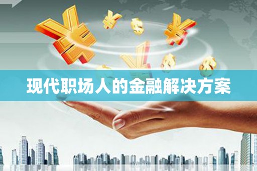 平川现代职场人的金融解决方案