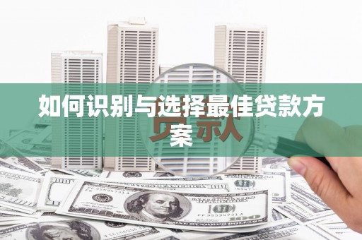 平川如何识别与选择最佳贷款方案