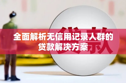 平川全面解析无信用记录人群的贷款解决方案