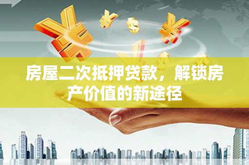 平川房屋二次抵押贷款，解锁房产价值的新途径