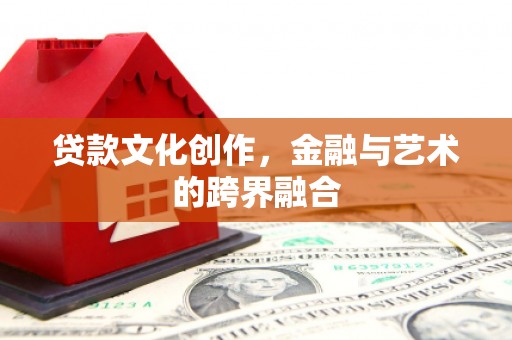 平川贷款文化创作，金融与艺术的跨界融合