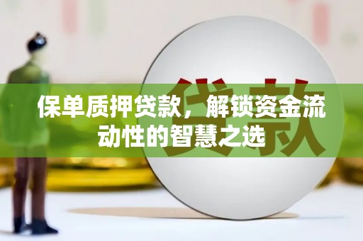 平川保单质押贷款，解锁资金流动性的智慧之选