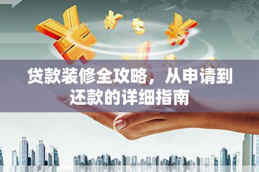 平川贷款装修全攻略，从申请到还款的详细指南