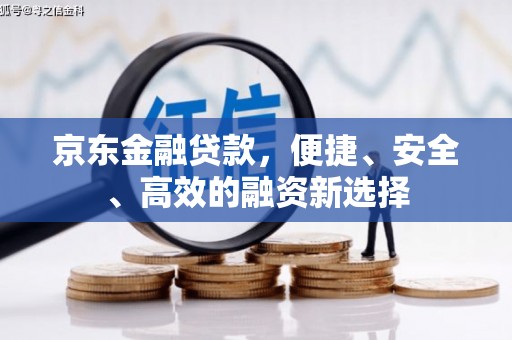 平川京东金融贷款，便捷、安全、高效的融资新选择