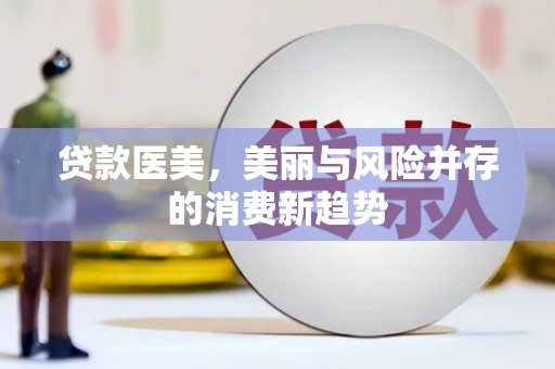 平川贷款医美，美丽与风险并存的消费新趋势