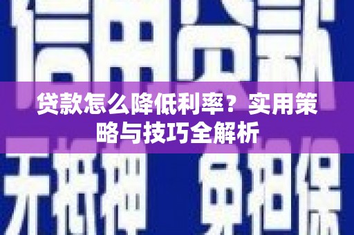 平川贷款怎么降低利率？实用策略与技巧全解析